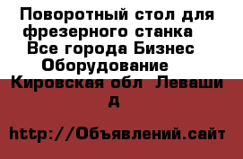 Поворотный стол для фрезерного станка. - Все города Бизнес » Оборудование   . Кировская обл.,Леваши д.